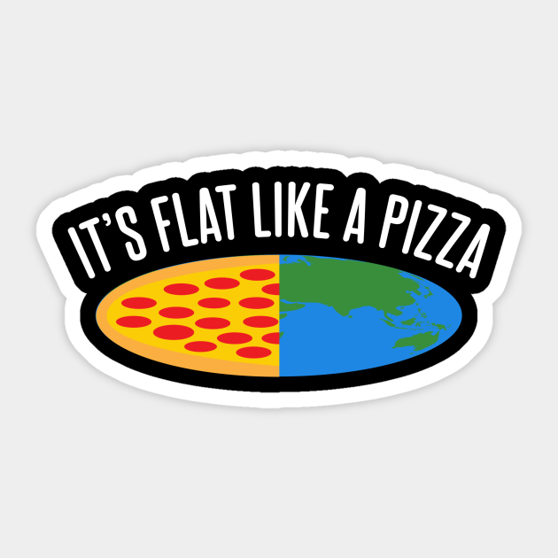 Earth is flat like a pizza Flat Earth Sticker TeePublic